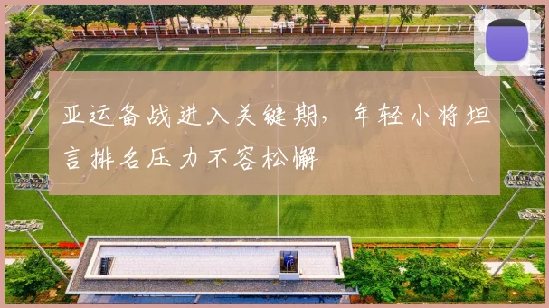 亚运备战进入关键期，年轻小将坦言排名压力不容松懈