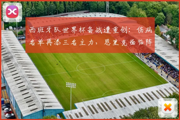 西班牙队世界杯备战遭重创：伤病名单再添三名主力，恩里克面临阵容重组