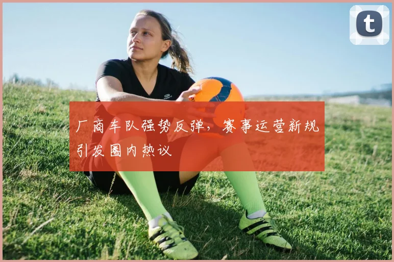 厂商车队强势反弹，赛事运营新规引发圈内热议