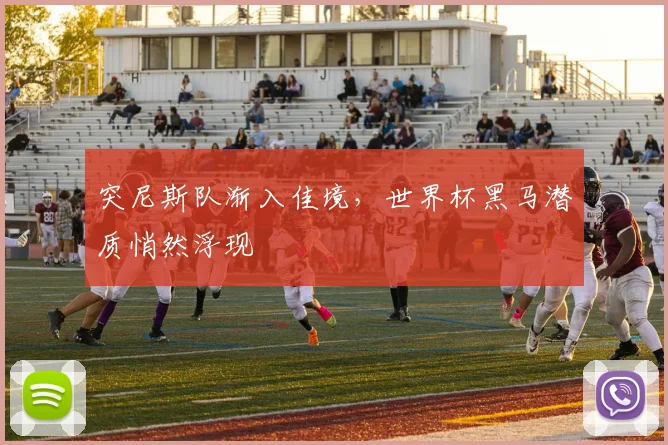 突尼斯队渐入佳境，世界杯黑马潜质悄然浮现