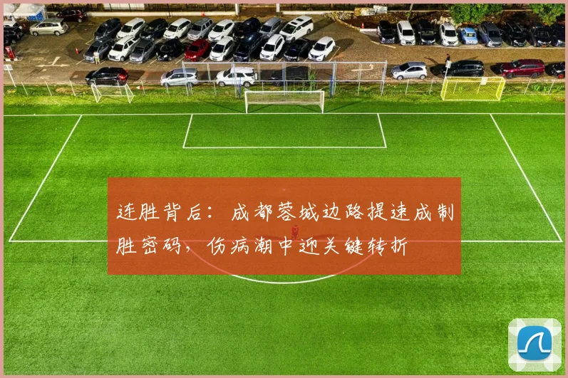 连胜背后：成都蓉城边路提速成制胜密码，伤病潮中迎关键转折