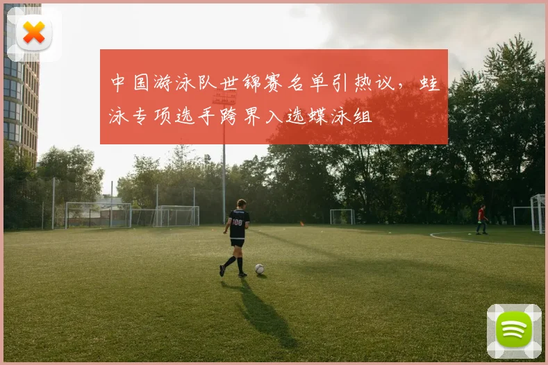 中国游泳队世锦赛名单引热议，蛙泳专项选手跨界入选蝶泳组
