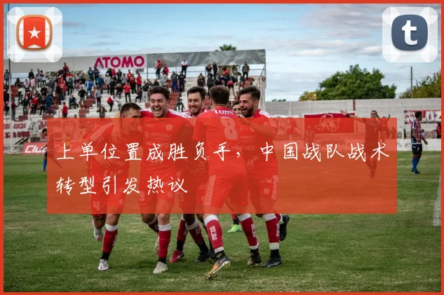 上单位置成胜负手，中国战队战术转型引发热议