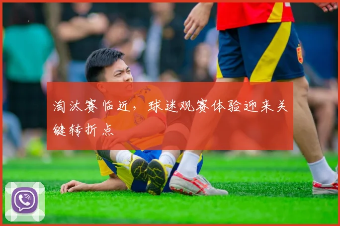 淘汰赛临近，球迷观赛体验迎来关键转折点
