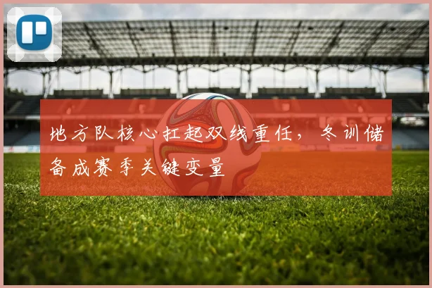 地方队核心扛起双线重任，冬训储备成赛季关键变量