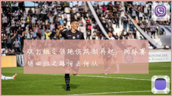 双打组合领跑伤病潮再起，网球赛场回归之路何去何从