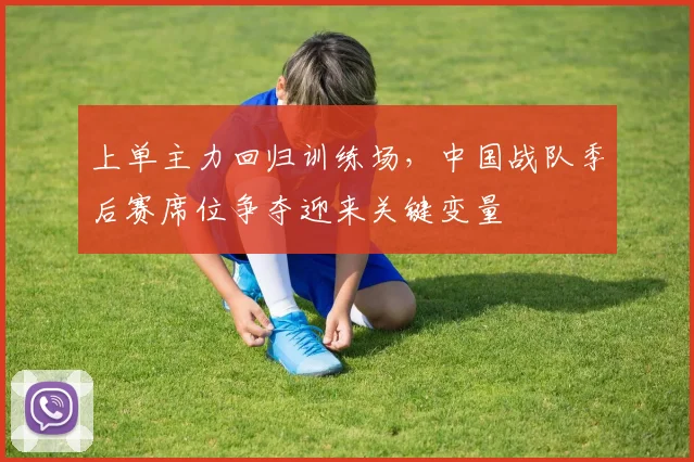 上单主力回归训练场，中国战队季后赛席位争夺迎来关键变量