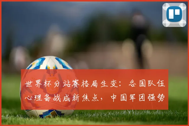 世界杯分站赛格局生变：各国队伍心理备战成新焦点，中国军团强势冲击