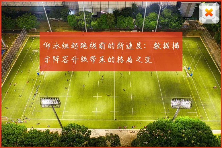 仰泳组起跑线前的新速度：数据揭示阵容升级带来的格局之变
