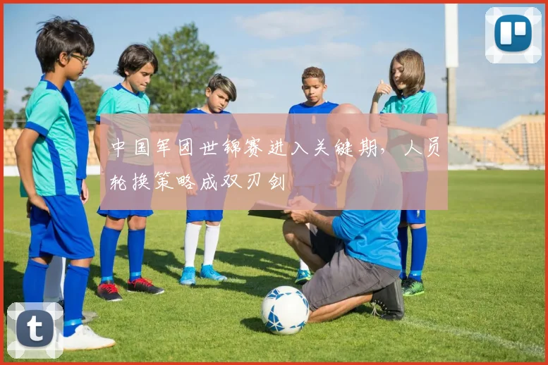 中国军团世锦赛进入关键期，人员轮换策略成双刃剑