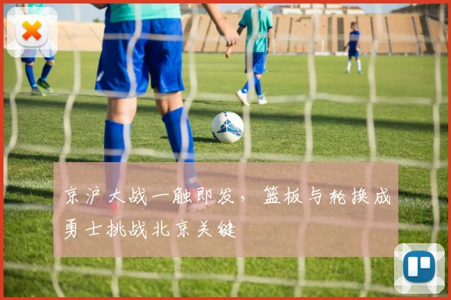 京沪大战一触即发，篮板与轮换成勇士挑战北京关键