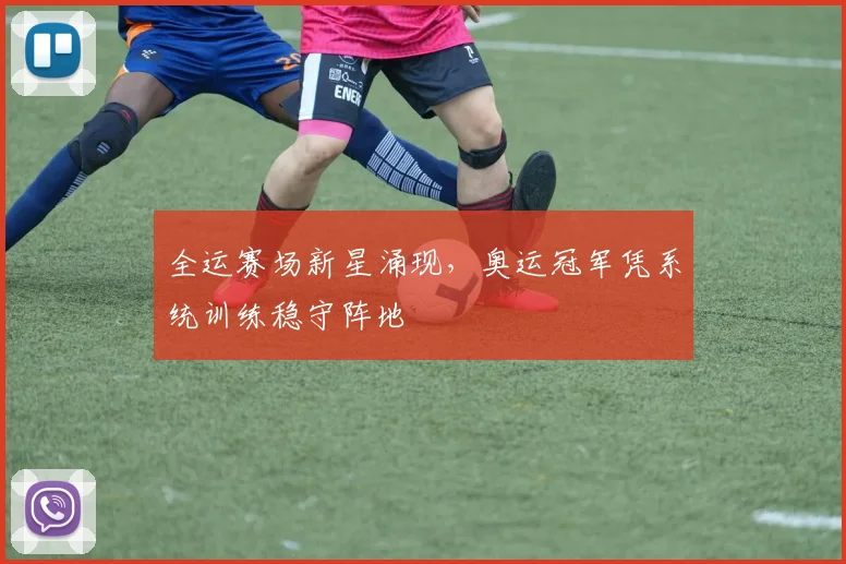 全运赛场新星涌现，奥运冠军凭系统训练稳守阵地